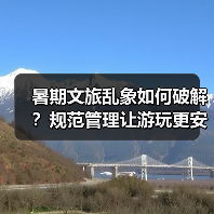 暑期文旅乱象如何破解？规范管理让游玩更安心