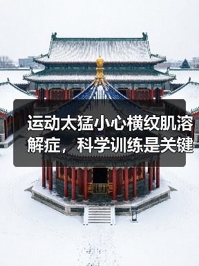运动太猛小心横纹肌溶解症，科学训练是关键