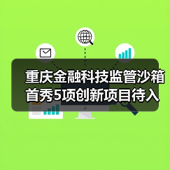重庆金融科技监管沙箱首秀5项创新项目待入箱(图1) 重庆金融科技监管沙箱首秀5项创新项目待入箱(图1)