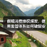 假期消费维权频发，信用监管体系如何破解安全难题