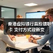 香港虚拟银行首推银联卡 支付方式迎新变（图4）