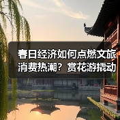 春日经济如何点燃文旅消费热潮？赏花游撬动消费升级新趋势