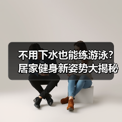 不用下水也能练游泳？居家健身新姿势大揭秘