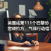 英国成第111个巴黎协定缔约方，气候行动信号如何传递？