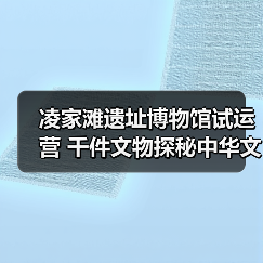 凌家滩遗址博物馆试运营 千件文物探秘中华文明起源