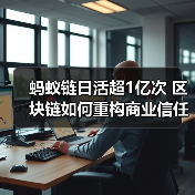 蚂蚁链日活超1亿次 区块链如何重构商业信任体系