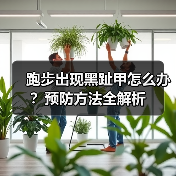 跑步出现黑趾甲怎么办?预防方法全解析(图3) 跑步出现黑趾甲怎么办?预防方法全解析(图3)