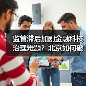 监管滞后加剧金融科技治理难题？北京如何破局？