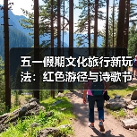 五一假期文化旅行新玩法:红色游径与诗歌节引领深度体验(图3) 五一假期文化旅行新玩法:红色游径与诗歌节引领深度体验(图3)