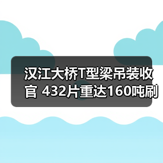 汉江大桥T型梁吊装收官 432片重达160吨刷新交通建设记录