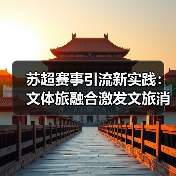 苏超赛事引流新实践:文体旅融合激发文旅消费新动能(图1) 苏超赛事引流新实践:文体旅融合激发文旅消费新动能(图1)