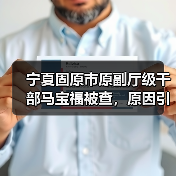 宁夏固原市原副厅级干部马宝福被查，原因引关注（图1）