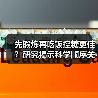 先锻炼再吃饭控糖更佳?研究揭示科学顺序关键(图4) 先锻炼再吃饭控糖更佳?研究揭示科学顺序关键(图4)