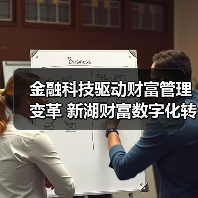 金融科技驱动财富管理变革 新湖财富数字化转型如何实现突破?(图2) 金融科技驱动财富管理变革 新湖财富数字化转型如何实现突破?(图2)