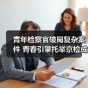 青年检察官破局复杂案件 青春引擎托举京检成长(图2) 青年检察官破局复杂案件 青春引擎托举京检成长(图2)