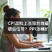 CPI温和上涨背后隐藏哪些信号?PPI涨幅扩大原因解析(图1) CPI温和上涨背后隐藏哪些信号?PPI涨幅扩大原因解析(图1)