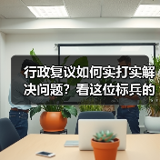 行政复议如何实打实解决问题?看这位标兵的破局之道(图4) 行政复议如何实打实解决问题?看这位标兵的破局之道(图4)