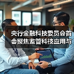 央行金融科技委员会首会聚焦监管科技应用与风险防控