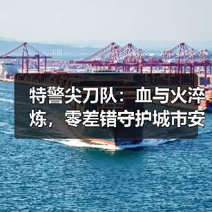 特警尖刀队:血与火淬炼,零差错守护城市安宁(图1) 特警尖刀队:血与火淬炼,零差错守护城市安宁(图1)