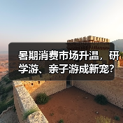 暑期消费市场升温,研学游、亲子游成新宠?(图2) 暑期消费市场升温,研学游、亲子游成新宠?(图2)