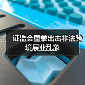证监会重拳出击非法跨境展业乱象（图1）