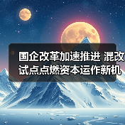 国企改革加速推进 混改试点点燃资本运作新机遇(图1) 国企改革加速推进 混改试点点燃资本运作新机遇(图1)