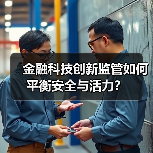 金融科技创新监管如何平衡安全与活力?(图1) 金融科技创新监管如何平衡安全与活力?(图1)
