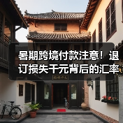 暑期跨境付款注意！退订损失千元背后的汇率陷阱