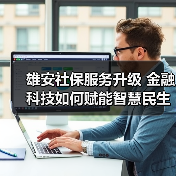 雄安社保服务升级 金融科技如何赋能智慧民生?(图2) 雄安社保服务升级 金融科技如何赋能智慧民生?(图2)