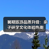 暑期旅游品质升级:亲子研学文化体验热潮(图2) 暑期旅游品质升级:亲子研学文化体验热潮(图2)