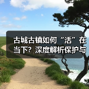 古城古镇如何“活”在当下?深度解析保护与开发之道(图1) 古城古镇如何“活”在当下?深度解析保护与开发之道(图1)
