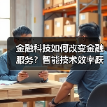 金融科技如何改变金融服务?智能技术效率跃升(图1) 金融科技如何改变金融服务?智能技术效率跃升(图1)