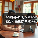 金融科技如何改变金融服务?智能技术效率跃升(图3) 金融科技如何改变金融服务?智能技术效率跃升(图3)