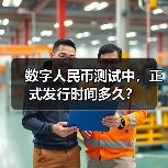 数字人民币测试中，正式发行时间多久？