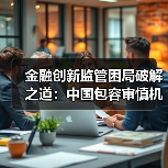 金融创新监管困局破解之道:中国包容审慎机制揭秘(图4) 金融创新监管困局破解之道:中国包容审慎机制揭秘(图4)