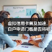 虚拟信用卡普及加速,白户申请门槛是否将被打破?(图2) 虚拟信用卡普及加速,白户申请门槛是否将被打破?(图2)