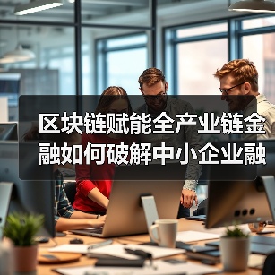 区块链赋能全产业链金融如何破解中小企业融资难题?(图4) 区块链赋能全产业链金融如何破解中小企业融资难题?(图4)