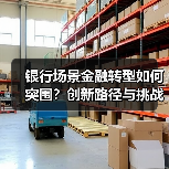银行场景金融转型如何突围?创新路径与挑战全解析(图4) 银行场景金融转型如何突围?创新路径与挑战全解析(图4)