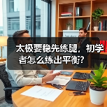太极要稳先练腿,初学者怎么练出平衡?(图4) 太极要稳先练腿,初学者怎么练出平衡?(图4)
