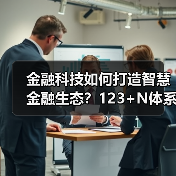 金融科技如何打造智慧金融生态?123+N体系深度解析(图2) 金融科技如何打造智慧金融生态?123+N体系深度解析(图2)