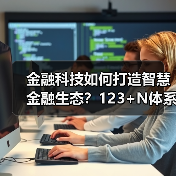金融科技如何打造智慧金融生态?123+N体系深度解析(图3) 金融科技如何打造智慧金融生态?123+N体系深度解析(图3)