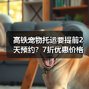 高铁宠物托运要提前2天预约?7折优惠价格全解析(图2) 高铁宠物托运要提前2天预约?7折优惠价格全解析(图2)