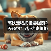 高铁宠物托运要提前2天预约?7折优惠价格全解析(图1) 高铁宠物托运要提前2天预约?7折优惠价格全解析(图1)