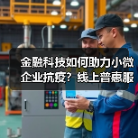 金融科技如何助力小微企业抗疫?线上普惠服务显担当(图4) 金融科技如何助力小微企业抗疫?线上普惠服务显担当(图4)