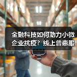 金融科技如何助力小微企业抗疫?线上普惠服务显担当(图3) 金融科技如何助力小微企业抗疫?线上普惠服务显担当(图3)