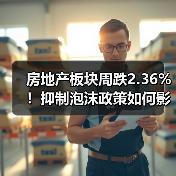房地产板块周跌2.36%！抑制泡沫政策如何影响楼市？
