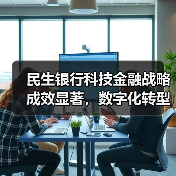 民生银行科技金融战略成效显著,数字化转型成果数据揭秘(图2) 民生银行科技金融战略成效显著,数字化转型成果数据揭秘(图2)