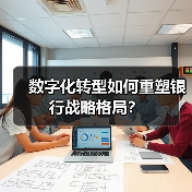 数字化转型如何重塑银行战略格局?(图1) 数字化转型如何重塑银行战略格局?(图1)