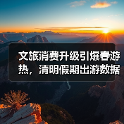 文旅消费升级引爆春游热,清明假期出游数据亮眼(图4) 文旅消费升级引爆春游热,清明假期出游数据亮眼(图4)