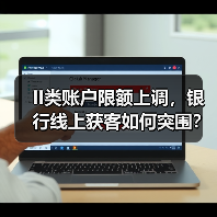 II类账户限额上调,银行线上获客如何突围?(图2) II类账户限额上调,银行线上获客如何突围?(图2)
